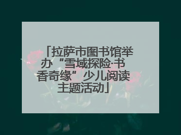 拉萨市图书馆举办“雪域探险·书香奇缘”少儿阅读主题活动